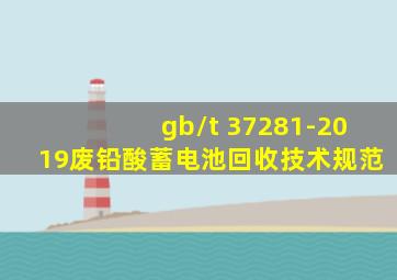 gb/t 37281-2019废铅酸蓄电池回收技术规范